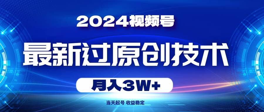 2024视频号最新过原创技术，当天起号，收益稳定，月入3W+-2Y资源网