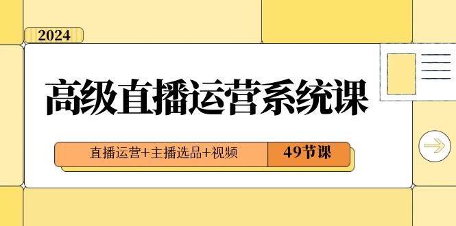 2024高级直播·运营系统课，直播运营+主播选品+视频（49节课）-2Y资源网
