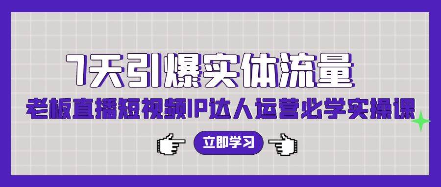 7天引爆实体流量，老板直播短视频IP达人运营必学实操课（56节高清无水印）-2Y资源网