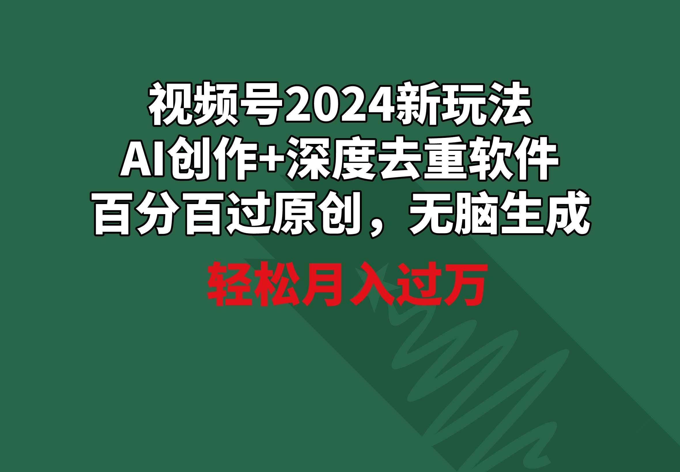 视频号2024新玩法，AI创作+深度去重软件 百分百过原创，无脑生成，月入过万-2Y资源网