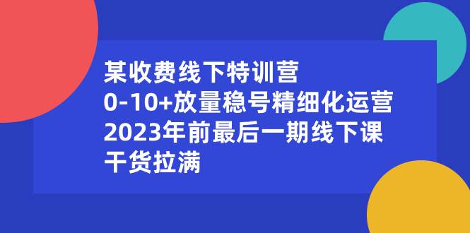 某收费线下特训营：0-10+放量稳号精细化运营，2023年前最后一期线下课，干货拉满-2Y资源网