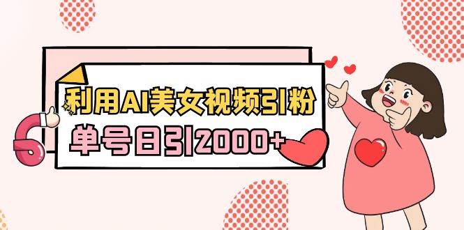 利用AI美女视频引粉，单号日引2000+，新手也能干（教程+软件）-2Y资源网