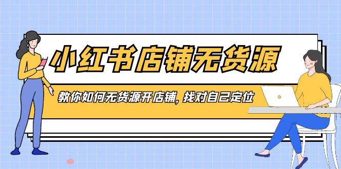 小红书店铺-无货源，教你如何无货源开店铺，找对自己定位-2Y资源网