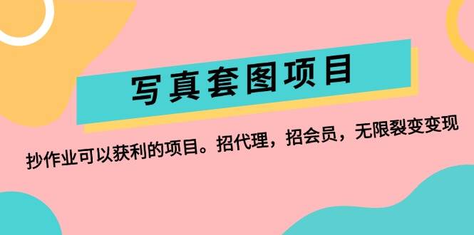 写真套图项目：抄作业可以获利的项目。招代理，招会员，无限裂变变现-2Y资源网