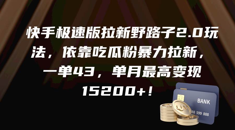 快手极速版拉新野路子2.0玩法，依靠吃瓜粉暴力拉新，一单43，单月最高变现15200+-2Y资源网
