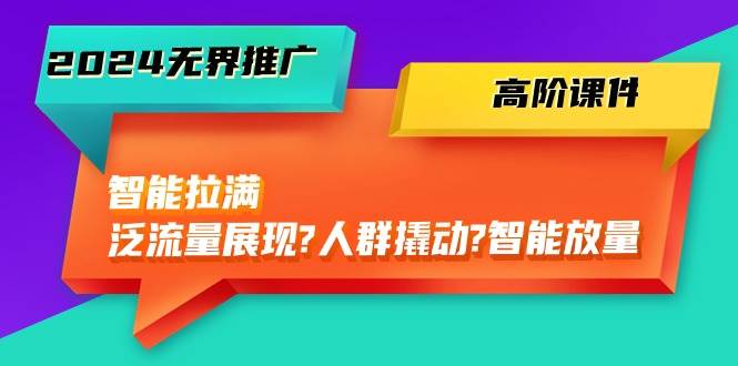 2024无界推广 高阶课件，智能拉满，泛流量展现→人群撬动→智能放量-45节-2Y资源网