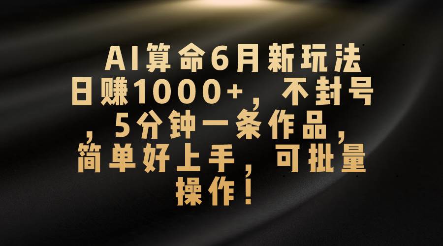 AI算命6月新玩法，日赚1000+，不封号，5分钟一条作品，简单好上手，可…-2Y资源网