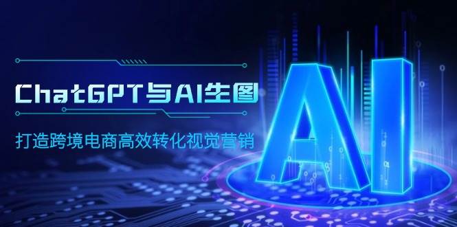 ChatGPT与AI生图，打造跨境电商高效转化视觉营销-2Y资源网