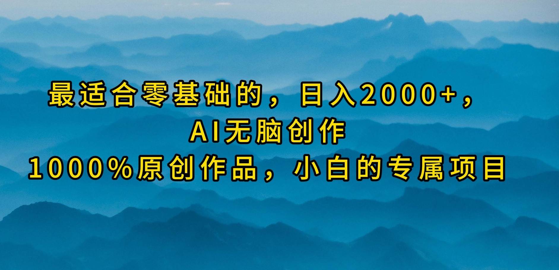 最适合零基础的，日入2000+，AI无脑创作，100%原创作品，小白的专属项目-2Y资源网