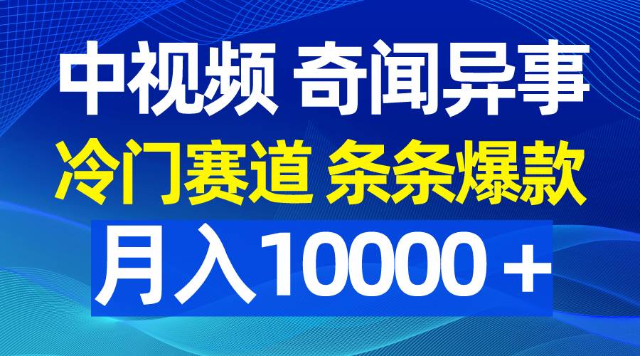 中视频奇闻异事，冷门赛道条条爆款，月入10000＋-2Y资源网