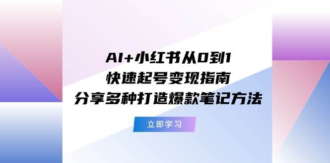 AI+小红书从0到1快速起号变现指南：分享多种打造爆款笔记方法-2Y资源网