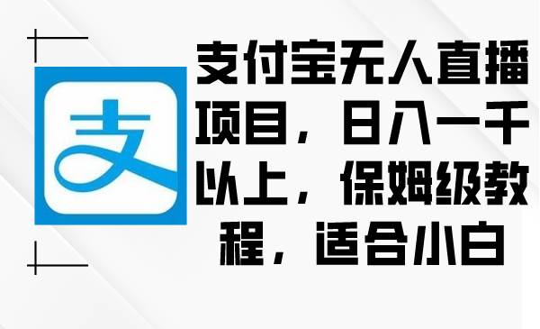 支付宝无人直播项目，日入一千以上，保姆级教程，适合小白-2Y资源网