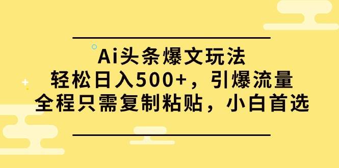 Ai头条爆文玩法，轻松日入500+，引爆流量全程只需复制粘贴，小白首选-2Y资源网