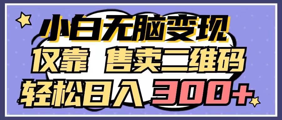 小白无脑变现，仅靠售卖二维码，轻松日入300+-2Y资源网