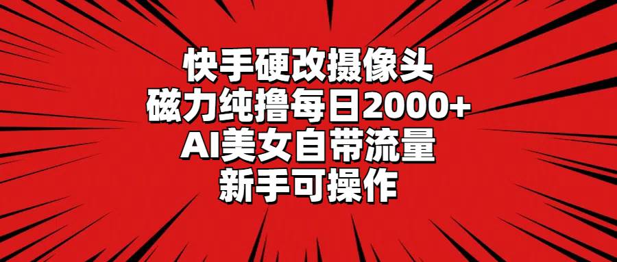 快手硬改摄像头，磁力纯撸每日2000+，AI美女自带流量，新手可操作-2Y资源网