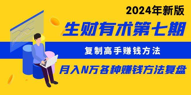 生财有术第七期：复制高手赚钱方法 月入N万各种方法复盘（更新到24年0313）-2Y资源网