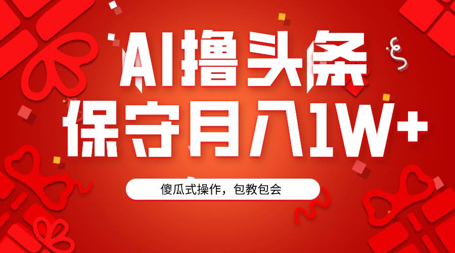 AI撸头条3天必起号，傻瓜操作3分钟1条，复制粘贴月入1W+。-2Y资源网