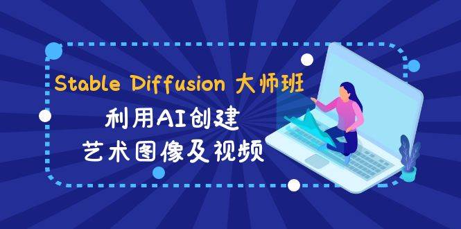 Stable Diffusion 大师班: 利用AI创建艺术图像及视频-31视频课-中英字幕-2Y资源网