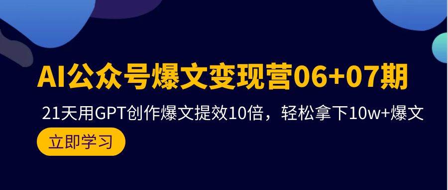 AI公众号爆文变现营06+07期，21天用GPT创作爆文提效10倍，轻松拿下10w+爆文-2Y资源网