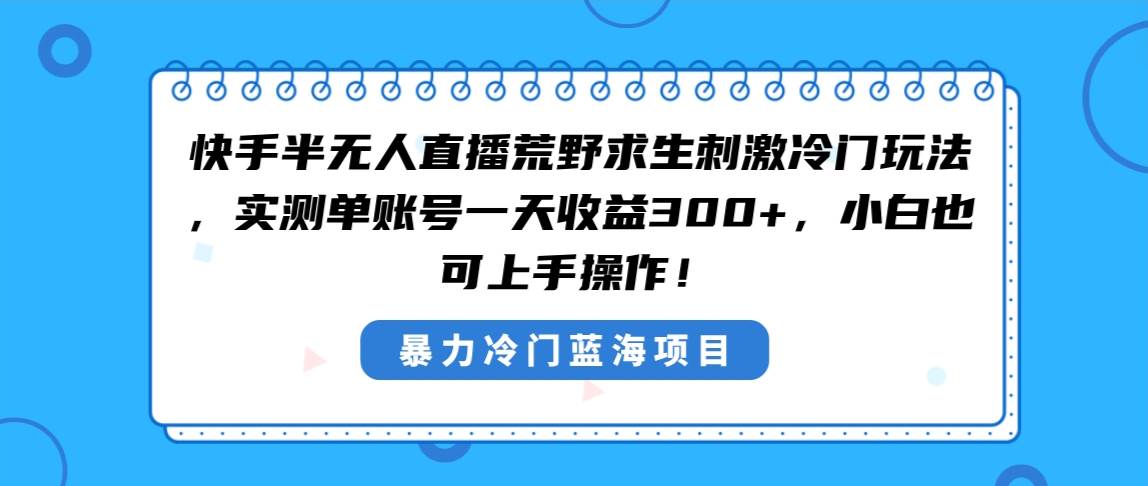 快手半无人直播荒野求生刺激冷门玩法，实测单账号一天收益300+，小白也…-2Y资源网