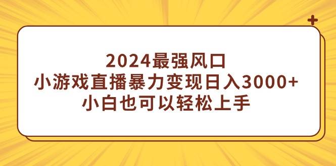 2024最强风口，小游戏直播暴力变现日入3000+小白也可以轻松上手-2Y资源网