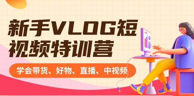 新手VLOG短视频特训营：学会带货、好物、直播、中视频、赚Q方法（16节课）-2Y资源网