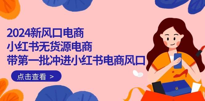 2024新风口电商，小红书无货源电商，带第一批冲进小红书电商风口（18节）-2Y资源网
