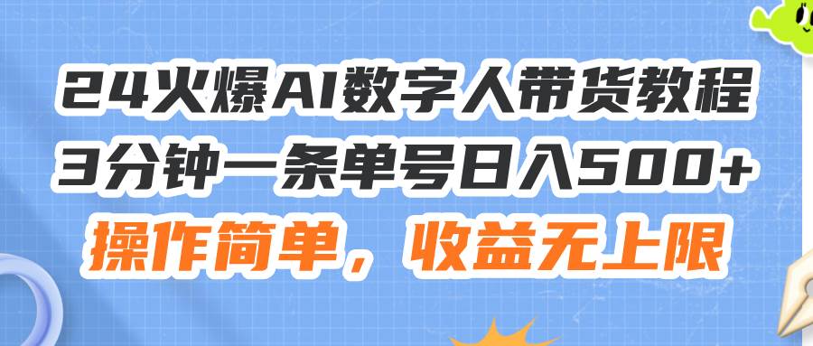 24火爆AI数字人带货教程，3分钟一条单号日入500+，操作简单，收益无上限-2Y资源网