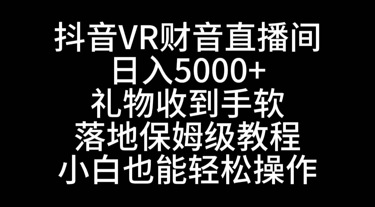 抖音VR财神直播间，日入5000+，礼物收到手软，落地式保姆级教程，小白也…-2Y资源网