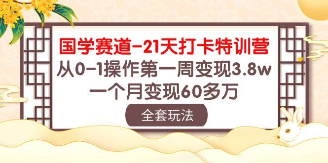 国学 赛道-21天打卡特训营：从0-1操作第一周变现3.8w，一个月变现60多万-2Y资源网