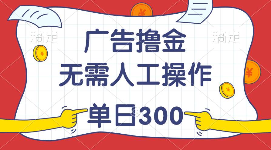 最新教程！广告撸金，无需人工操作，单日收入300+-2Y资源网