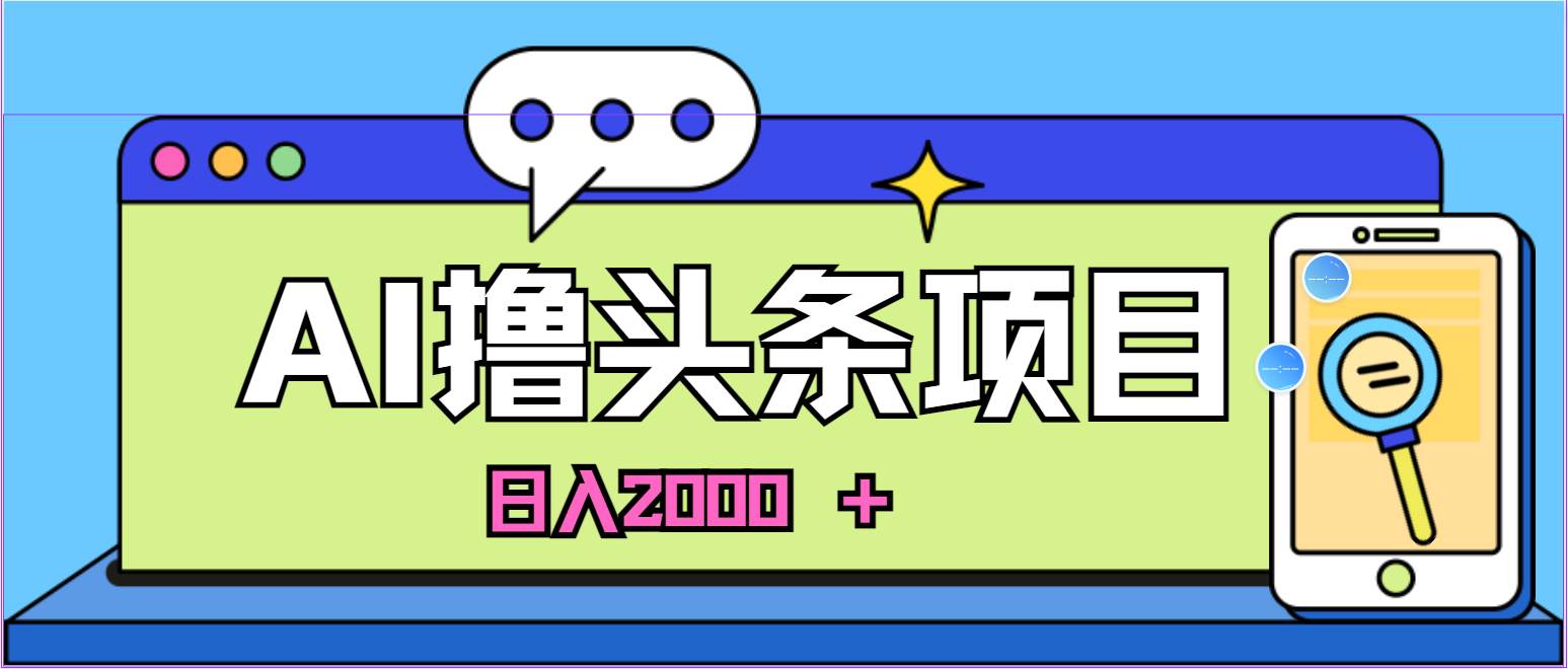 AI今日头条，当日建号，次日盈利，适合新手，每日收入超2000元的好项目-2Y资源网