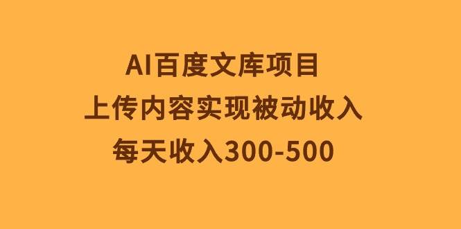 AI百度文库项目，上传内容实现被动收入，每天收入300-500-2Y资源网