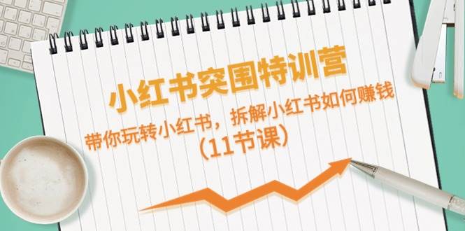 小红书突围特训营，带你玩转小红书，拆解小红书如何赚钱（11节课）-2Y资源网