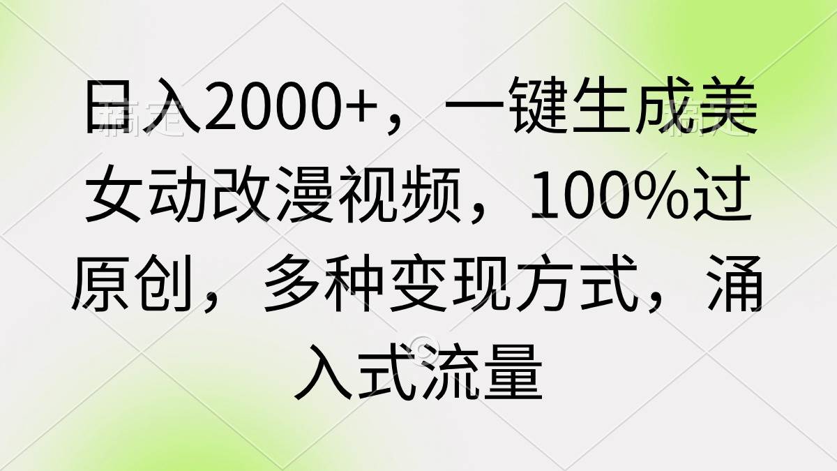 日入2000+，一键生成美女动改漫视频，100%过原创，多种变现方式 涌入式流量-2Y资源网