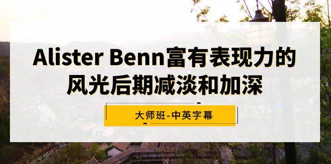 Alister Benn富有表现力的风光后期减淡和加深大师班-中英字幕-2Y资源网