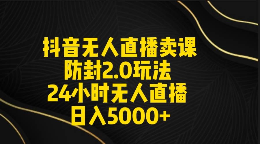 抖音无人直播卖课防封2.0玩法 打造日不落直播间 日入5000+附直播素材+音频-2Y资源网
