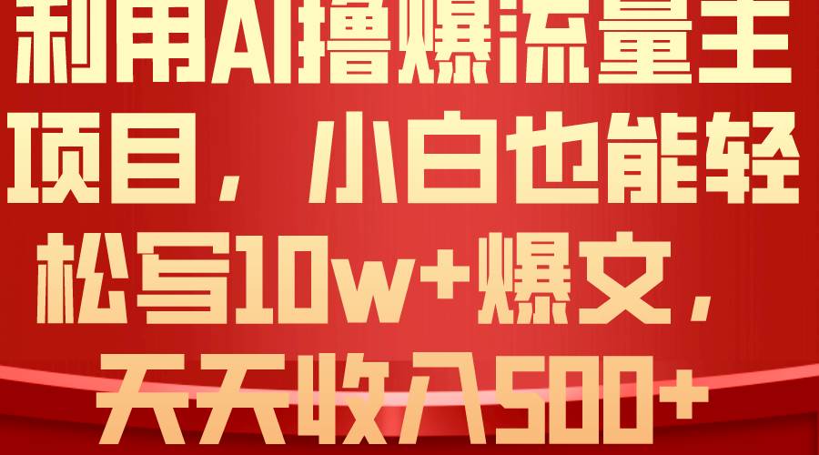 利用 AI撸爆流量主收益，小白也能轻松写10W+爆款文章，轻松日入500+-2Y资源网