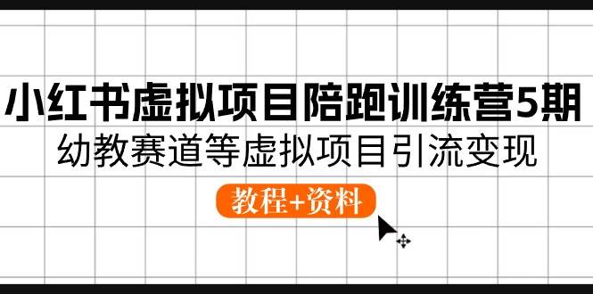 小红书虚拟项目陪跑训练营5期，幼教赛道等虚拟项目引流变现 (教程+资料)-2Y资源网