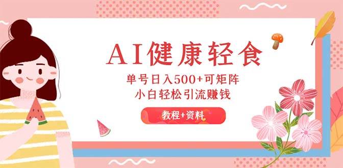 AI健康轻食，单号日入500+可矩阵，小白轻松引流赚钱（教程+食谱）-2Y资源网