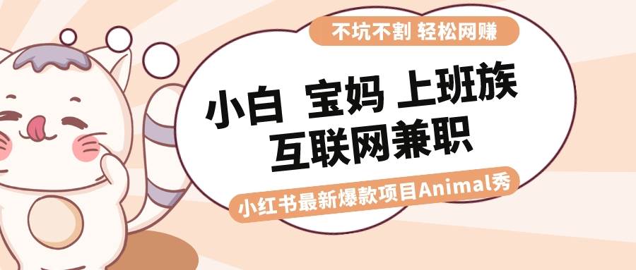 适合小白 宝妈 上班族 大学生互联网兼职 小红书爆款项目Animal秀，月入1W-2Y资源网