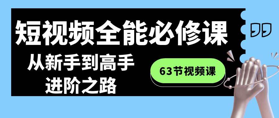 短视频-全能必修课程：从新手到高手进阶之路（63节视频课）-2Y资源网