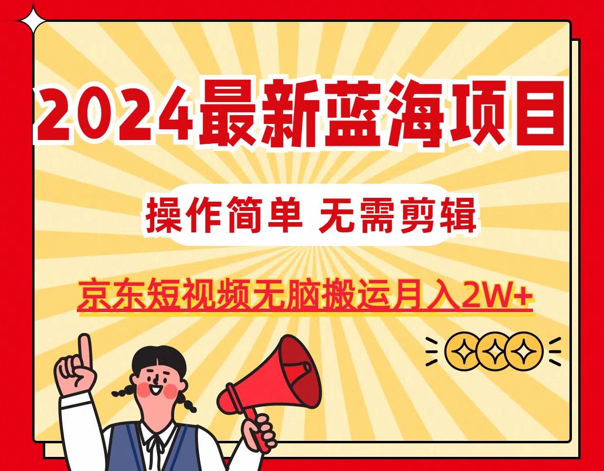 2024最新蓝海项目，无需剪辑，京东图文短视频无脑搬运月入2W+-2Y资源网