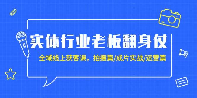 实体行业老板翻身仗：全域-线上获客课，拍摄篇/成片实战/运营篇（20节课）-2Y资源网