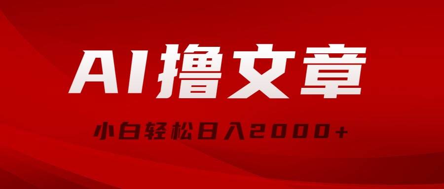AI撸文章，最新分发玩法，当天见收益，小白轻松日入2000+-2Y资源网