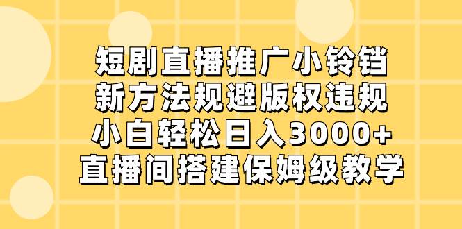 短剧直播推广小铃铛，新方法规避版权违规，小白轻松日入3000+，直播间搭…-2Y资源网