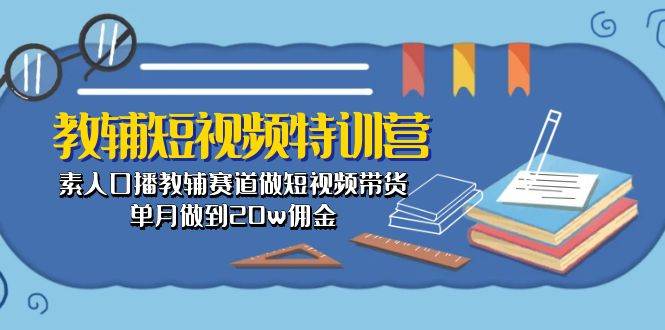 教辅-短视频特训营： 素人口播教辅赛道做短视频带货，单月做到20w佣金-2Y资源网