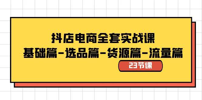抖店电商全套实战课：基础篇-选品篇-货源篇-流量篇（23节课）-2Y资源网