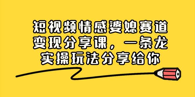 短视频情感婆媳赛道变现分享课，一条龙实操玩法分享给你-2Y资源网