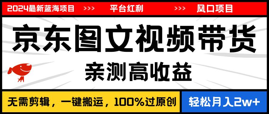 2024最新蓝海项目，逛逛京东图文视频带货，无需剪辑，月入20000+-2Y资源网